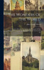 The Wonders Of The World: A Complete Museum, Descriptive And Pictorial, Of The Wonderful Phenomena And Results Of Nature, Science And Art