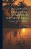 Diccionario Geográfico, Estadístico, Histórico, De La Isla De Cuba,1... (Spanish Edition)