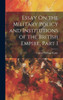 Essay On The Military Policy And Institutions Of The British Empire, Part 1