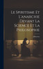 Le Spiritisme Et L'Anarchie Devant La Science Et La Philosophie (French Edition)