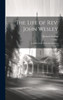 The Life Of Rev. John Wesley: Founder Of The Methodist Societies