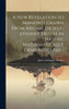A New Revelation To Mankind, Drawn From Axioms, Or Self-Evident Truths In Nature, Mathematically Demonstrated ..