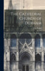 The Cathedral Church Of Durham: A Description Of Its Fabric And A Brief History Of The Episcopal See