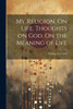 My Religion. On Life. Thoughts On God. On The Meaning Of Life