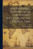 An Universal History, From The Earliest Accounts To The Present Time