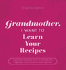 Grandmother, I Want To Learn Your Recipes: A Keepsake Memory Book To Gather And Preserve Your Favorite Family Recipes