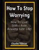How to Stop Worrying: How to Live Stress Free, Anxiety Free Life