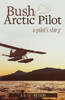 Bush And Arctic Pilot: A Pilot's Story