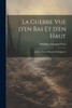 La Guerre Vue D'En Bas Et D'En Haut: (Lettres, Notes, Discours Et Rapports) (French Edition)