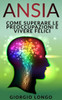 Ansia: Come Superare Le Preoccupazioni E Vivere Felici (Italian Edition)