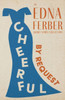 Cheerful - By Request - An Edna Ferber Short Story Collection;With An Introduction By Rogers Dickinson