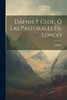 Dáfnis Y Cloe, Ó Las Pastorales De Longo (Spanish Edition)