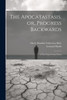 The Apocatastasis, Or, Progress Backwards: A New Tract For The Times