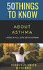 50 Things To Know About Asthma: Living A Full Life With Asthma (50 Things To Know Health)