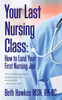 Your Last Nursing Class: How To Land Your First Nursing Job: The Ultimate Guide To Landing Your First Nursing Job...And Your Next !
