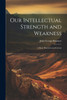 Our Intellectual Strength And Weakness: A Short Historical And Critical