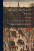 American Slave Trade; Or, An Account Of The Manner In Which The Slave Dealers Take Free People From Some Of The United States Of America, And Carry ... Of The Horrible Cruelties Practised In The C