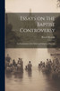 Essays On The Baptist Controversy: An Examination Of The Mode And Subjetcs Of Baptism
