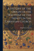 A History Of The Origin Of The Doctrine Of The Trinity In The Christian Church