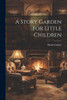 A Story Garden For Little Children