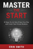 Master The Start: 10 Steps To Get Out Of Your Own Way And Create Your Dream Business
