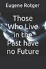 Those Who Live In The Past Have No Future