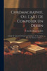 Chromagraphie, Ou, L'Art De Composer Un Dessin: À L'Aide De Lignes Et De Figures Géométriques, Et De L'Imiter Avec Des Matières Colorées ... (French Edition)