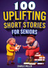 100 Uplifting Short Stories For Seniors: Funny And True Easy To Read Short Stories To Stimulate The Mind (Perfect Gift For Elderly Women And Men)