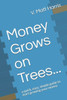 Money Grows On Trees...: A Quick, Easy, Simple Guide To Start Growing Your Money
