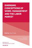 Emerging Conceptions Of Work, Management And The Labor Market (Research In The Sociology Of Work, 30)
