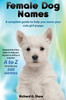 Female Dog Names A Complete Guide To Help You Name Your Cute Girl Puppy Packed Full Of Fun Methods And Ideas To Help You As Well As A Massive A To Z List Of The Best Names.