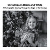 Christmas In Black And White: A Photographic Journey Through The Magic Of The Holidays