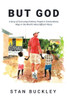 But God: A Story Of God Using Ordinary People In Extraordinary Ways In The World's Most Difficult Places