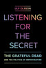 Listening For The Secret: The Grateful Dead And The Politics Of Improvisation (Volume 1) (Studies In The Grateful Dead)