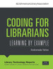 Coding For Librarians: Learning By Example (Library Technology Reports: Expert Guides To Library Systems And Services)