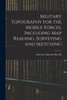 Military Topography For The Mobile Forces, Including Map Reading, Surveying And Sketching