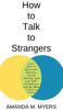 How To Talk To Strangers: Learn How To Overcome Shyness, Social Anxiety, And Low Self-Confidence And Be Able To Chat To Anyone