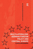 Multilateralism, German Foreign Policy And Central Europe (Routledge Advances In European Politics)