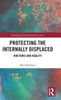 Protecting The Internally Displaced: Rhetoric And Reality (Global Institutions)