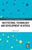 Institutions, Technology And Development In Africa (Routledge Studies In Development Economics)