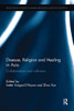 Disease, Religion And Healing In Asia (Routledge Studies In Asian Religion And Philosophy)