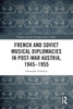 French And Soviet Musical Diplomacies In Post-War Austria, 1945-1955 (Slavonic And East European Music Studies)