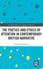 The Poetics And Ethics Of Attention In Contemporary British Narrative (Routledge Studies In Contemporary Literature)