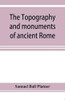 The topography and monuments of ancient Rome