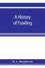A history of fowling, being an account of the many curious devices by which wild birds are or have been captured in different parts of the world