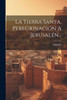 La Tierra Santa, Peregrinacion A JerusalEn... (Spanish Edition)