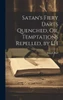 Satan's Fiery Darts Quenched, Or, Temptations Repelled, By I.H