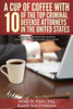 A Cup Of Coffee With 10 Of The Top Criminal Defense Attorneys In The United States: Valuable Insights You Should Know If You Are Accused Of A Crime