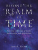 Beyond The Realm Of Time: A Curious Collection Of Poems, Poetic Essays And Abstractions