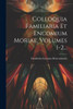 Colloquia Familiaria Et Encomium Moriae, Volumes 1-2... (Italian Edition)